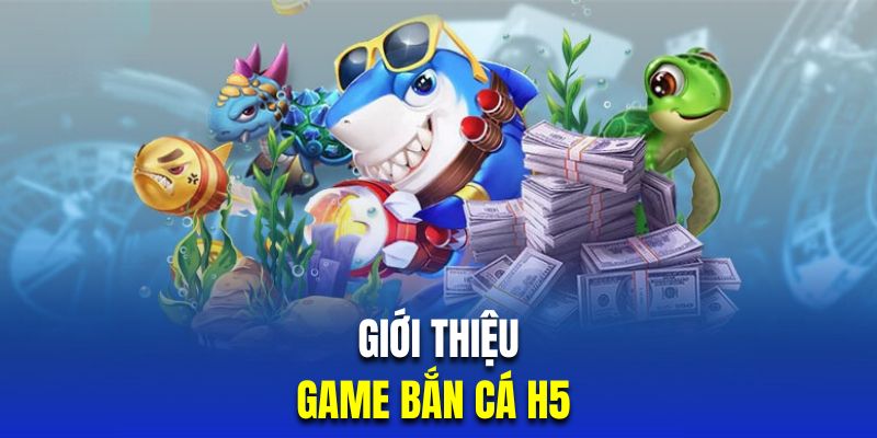Giới thiệu siêu phẩm H5 săn cá